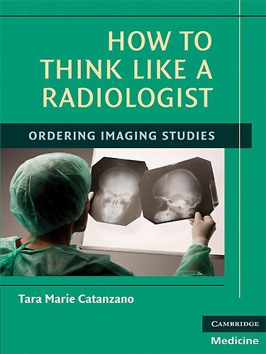 Catanzano - How to Think Like a Radiologist - Ordering Imaging Studies